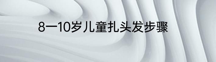 8一10岁儿童扎头发步骤