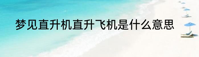 梦见直升机直升飞机是什么意思