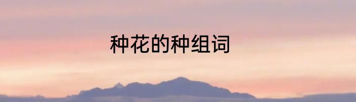 种花的种组词