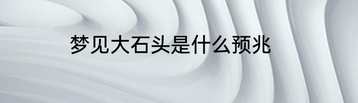 梦见大石头是什么预兆