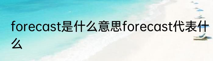 forecast是什么意思forecast代表什么
