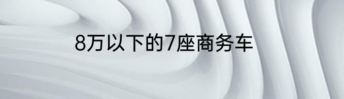 8万以下的7座商务车