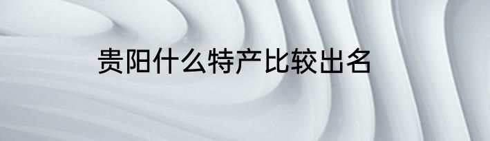 贵阳什么特产比较出名