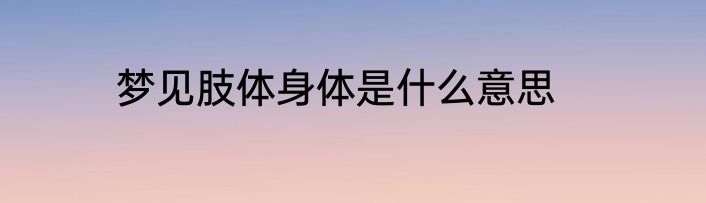 梦见肢体身体是什么意思