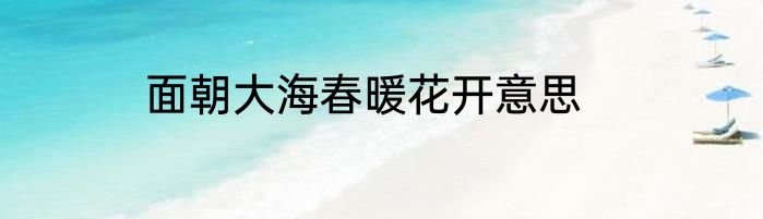 面朝大海春暖花开意思