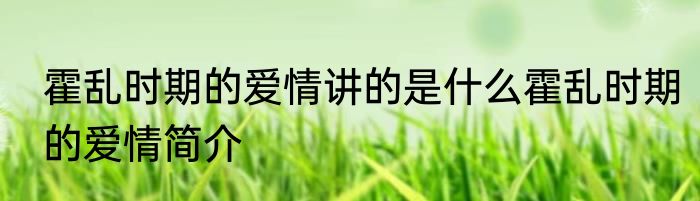 霍乱时期的爱情讲的是什么霍乱时期的爱情简介