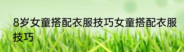 8岁女童搭配衣服技巧女童搭配衣服技巧