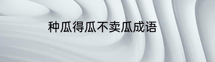 种瓜得瓜不卖瓜成语