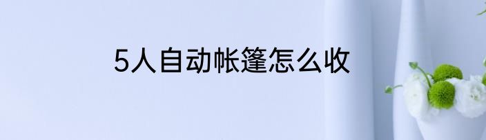 5人自动帐篷怎么收