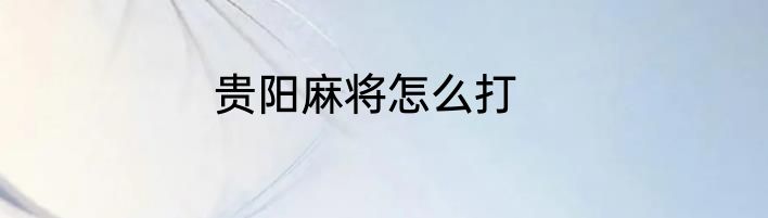 贵阳麻将怎么打