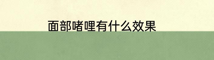 面部啫哩有什么效果