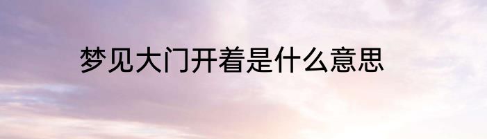 梦见大门开着是什么意思