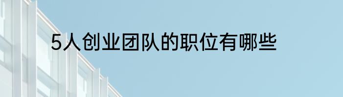 5人创业团队的职位有哪些