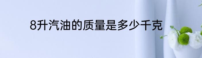 8升汽油的质量是多少千克