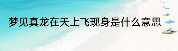 梦见真龙在天上飞现身是什么意思