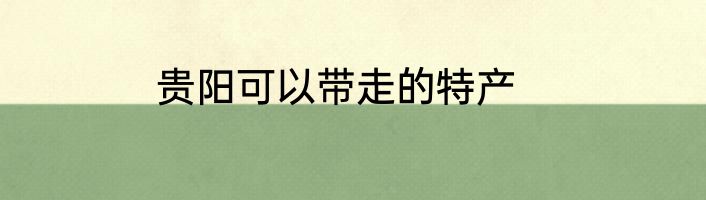 贵阳可以带走的特产
