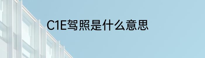 C1E驾照是什么意思
