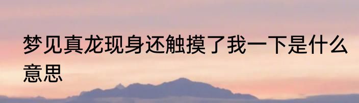 梦见真龙现身还触摸了我一下是什么意思