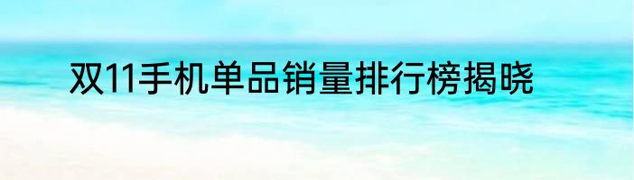 双11手机单品销量排行榜揭晓