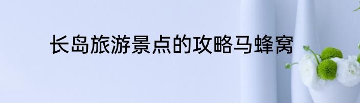 长岛旅游景点的攻略马蜂窝