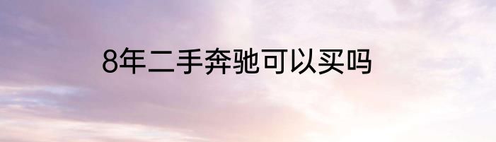 8年二手奔驰可以买吗