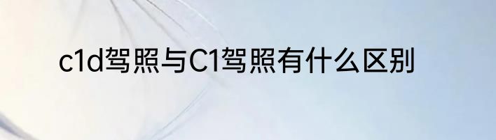 c1d驾照与C1驾照有什么区别