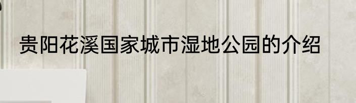 贵阳花溪国家城市湿地公园的介绍