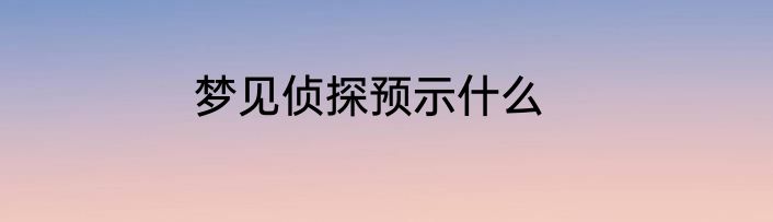 梦见侦探预示什么
