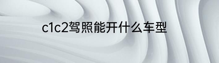 c1c2驾照能开什么车型