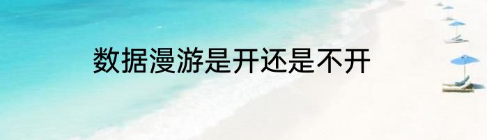数据漫游是开还是不开