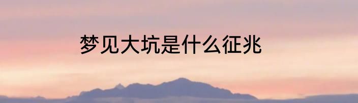 梦见大坑是什么征兆