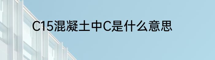 C15混凝土中C是什么意思