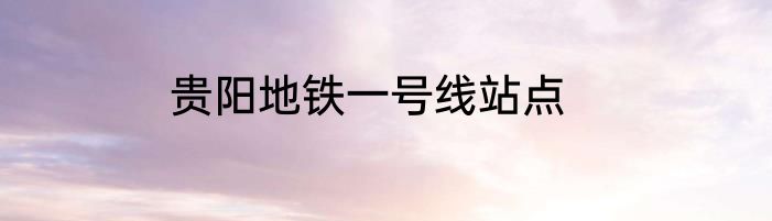 贵阳地铁一号线站点