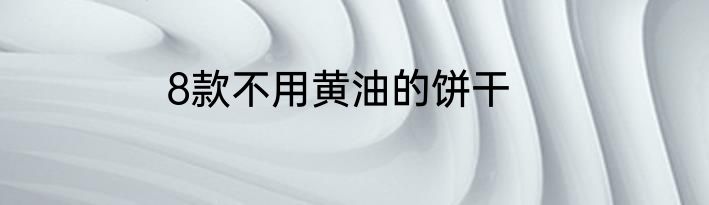 8款不用黄油的饼干