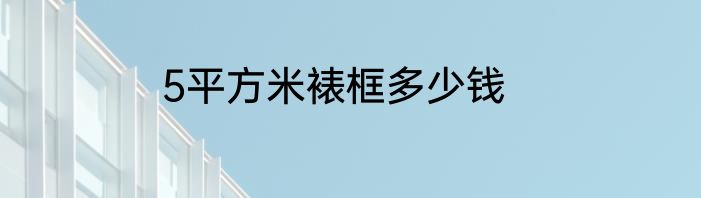 5平方米裱框多少钱