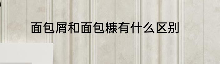 面包屑和面包糠有什么区别