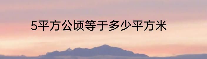 5平方公顷等于多少平方米