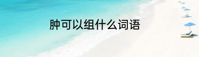 肿可以组什么词语