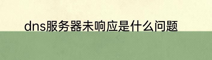 dns服务器未响应是什么问题