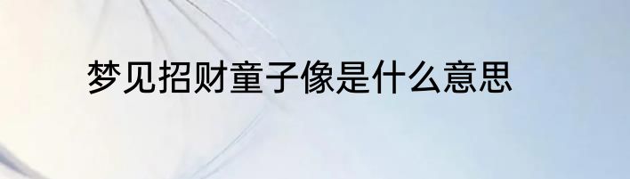梦见招财童子像是什么意思