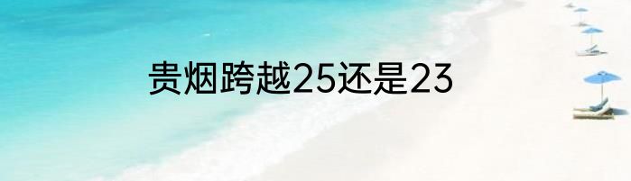 贵烟跨越25还是23