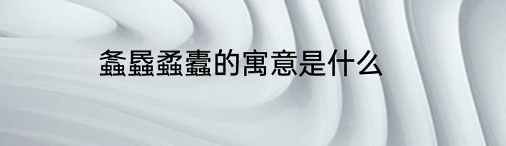 螽蟁蟊蠹的寓意是什么