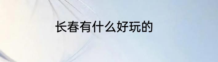 长春有什么好玩的