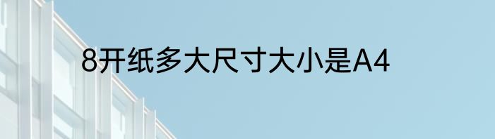 8开纸多大尺寸大小是A4
