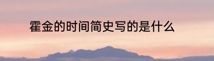 霍金的时间简史写的是什么