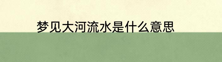 梦见大河流水是什么意思