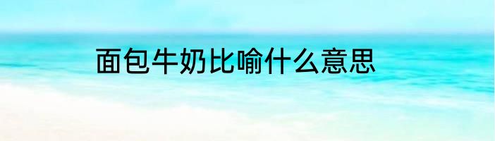 面包牛奶比喻什么意思