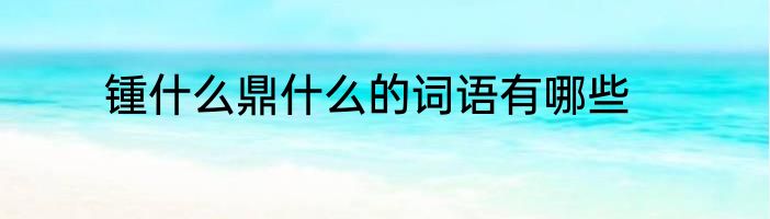 锺什么鼎什么的词语有哪些