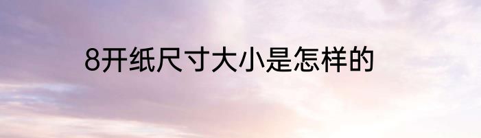 8开纸尺寸大小是怎样的