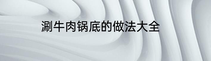 涮牛肉锅底的做法大全